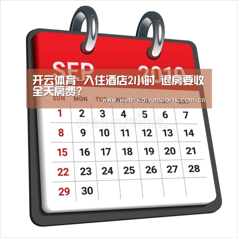 开云体育-入住酒店2小时 退房要收全天房费?(图1) 开云体育