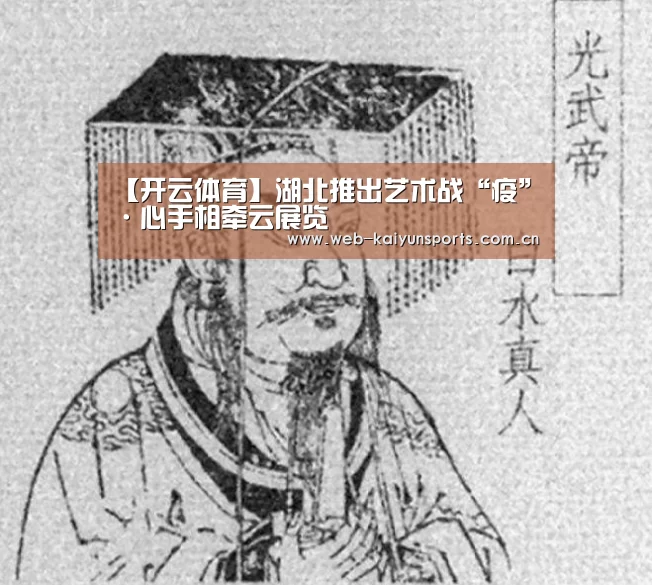 【开云体育】湖北推出艺术战“疫”·心手相牵云展览