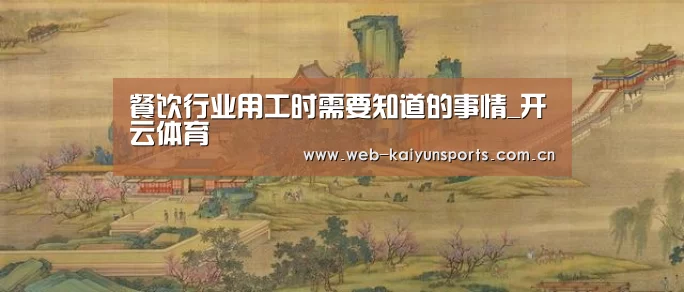 餐饮行业用工时需要知道的事情_开云体育(图4) 开云体育