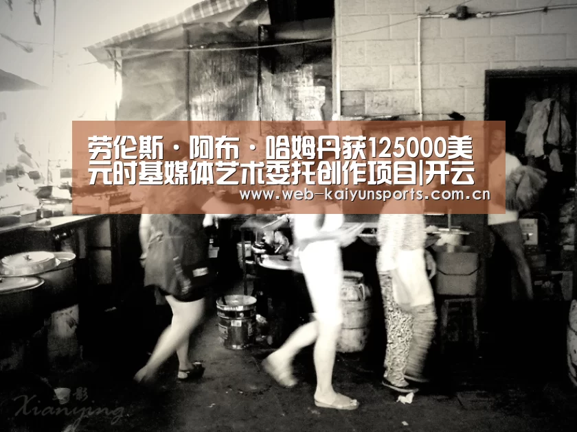 劳伦斯·阿布·哈姆丹获125000美元时基媒体艺术委托创作项目|开云体育(图3) 开云体育