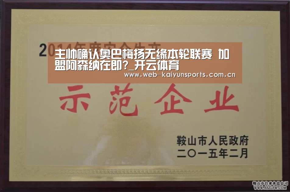 主帅确认奥巴梅扬无缘本轮联赛 加盟阿森纳在即?_开云体育(图2) 开云体育