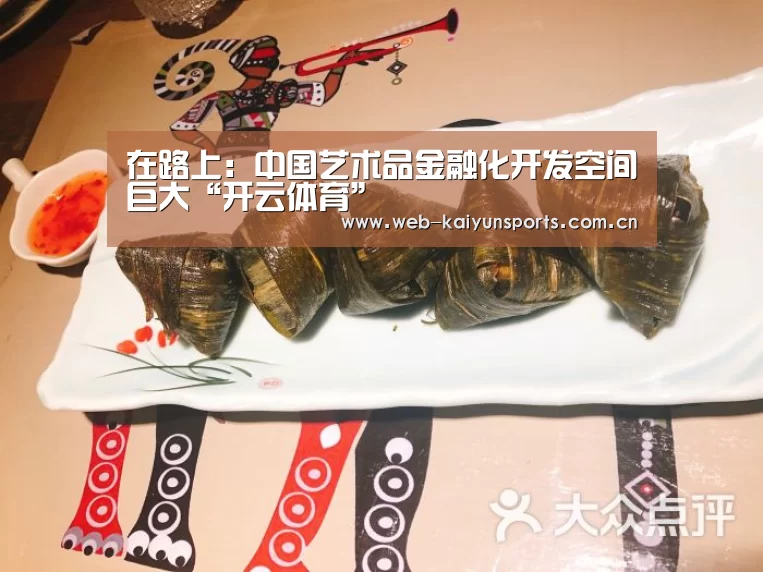 在路上:中国艺术品金融化开发空间巨大“开云体育”(图3) 开云体育